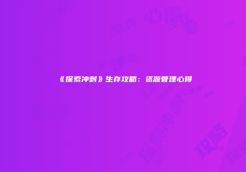 《探索冲刺》生存攻略：资源管理心得