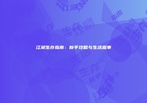 江湖生存指南：新手攻略与生活趣事