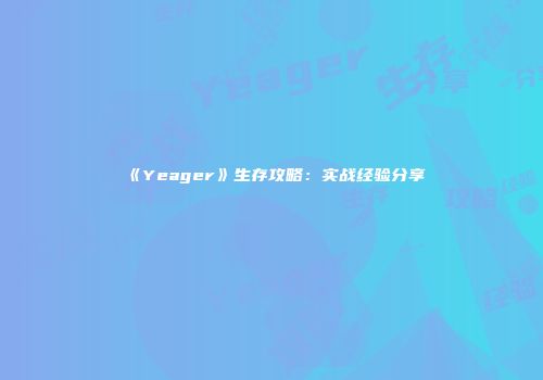 《Yeager》生存攻略:实战经验分享