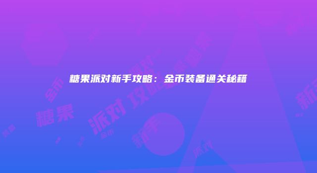糖果派对新手攻略：金币装备通关秘籍