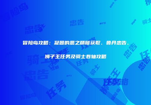 冒险岛攻略：凝固的恶之精髓获取、鲁丹忠告、狮子王任务及骑士卷轴攻略