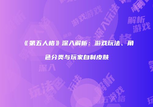 《第五人格》深入解析:游戏玩法、角色分类与玩家自制皮肤