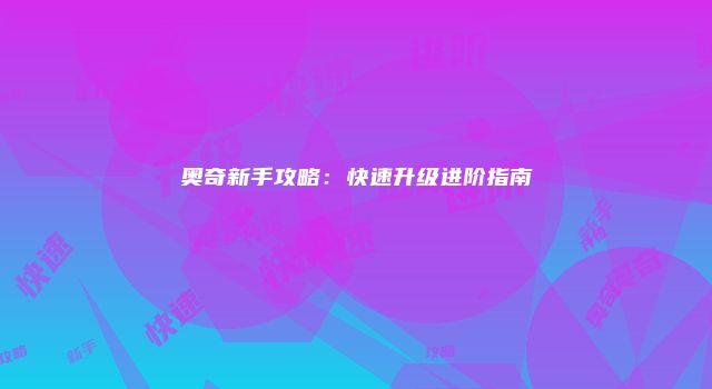 奥奇新手攻略:快速升级进阶指南