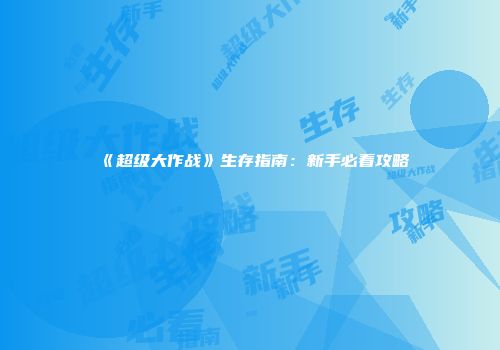 《超级大作战》生存指南：新手必看攻略