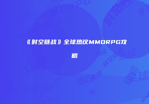 《时空链战》全球热议MMORPG攻略