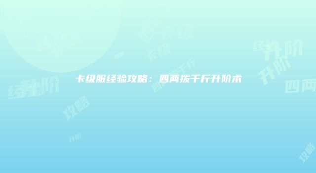卡级服经验攻略：四两拨千斤升阶术