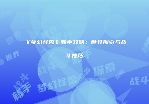 《梦幻怪兽》新手攻略：世界探索与战斗技巧