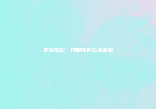 家居搭配：找到你的生活密码