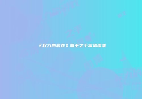 《权力的游戏》国王之手高清图集