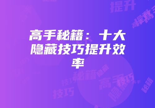 高手秘籍：十大隐藏技巧提升效率