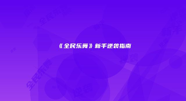 《全民乐舞》新手逆袭指南