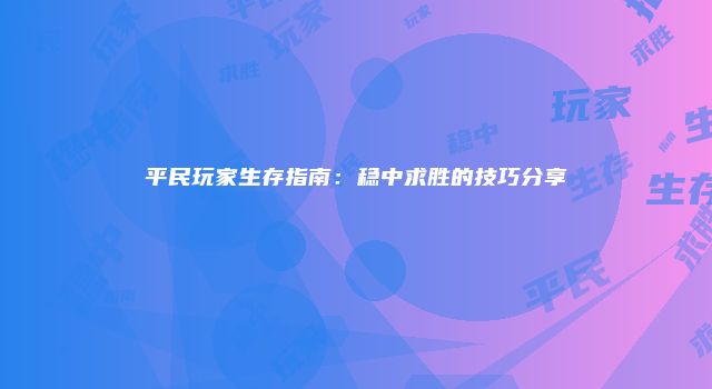 平民玩家生存指南：稳中求胜的技巧分享