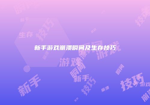 新手游戏崩溃瞬间及生存技巧