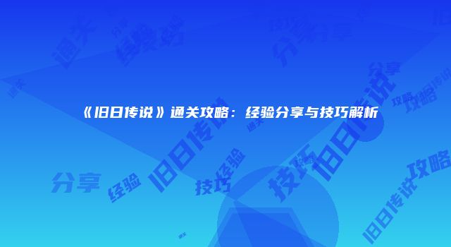 《旧日传说》通关攻略:经验分享与技巧解析