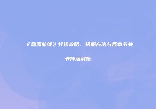 《碧蓝航线》打捞攻略：捞船方法与各章节关卡掉落解析
