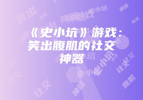 《史小坑》游戏：笑出腹肌的社交神器
