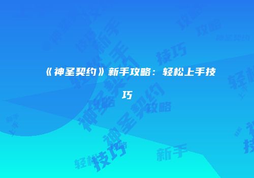 《神圣契约》新手攻略：轻松上手技巧