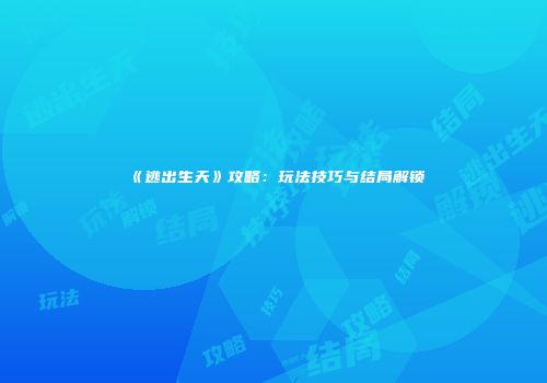 《逃出生天》攻略:玩法技巧与结局解锁