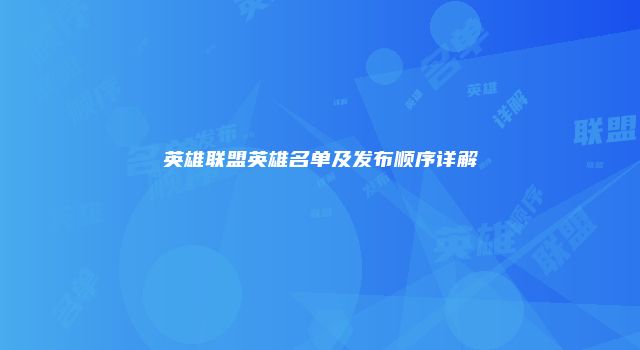 英雄联盟英雄名单及发布顺序详解