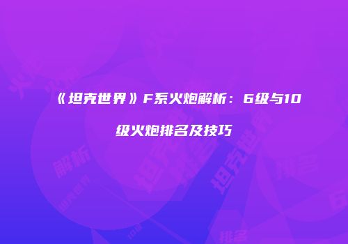 《坦克世界》F系火炮解析:6级与10级火炮排名及技巧