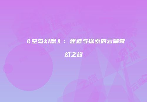 《空岛幻想》：建造与探索的云端奇幻之旅