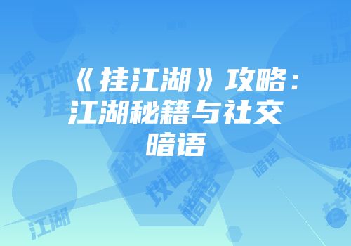 《挂江湖》攻略:江湖秘籍与社交暗语