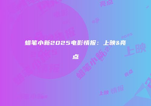 蜡笔小新2025电影情报：上映&亮点