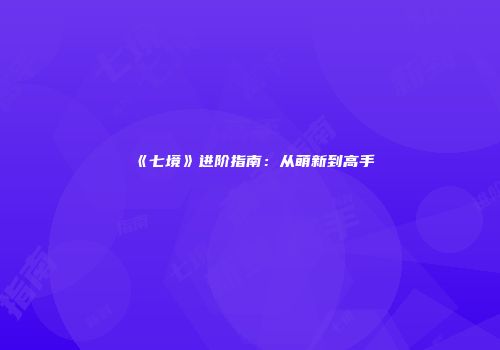 《七境》进阶指南:从萌新到高手