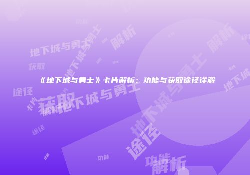 《地下城与勇士》卡片解析:功能与获取途径详解