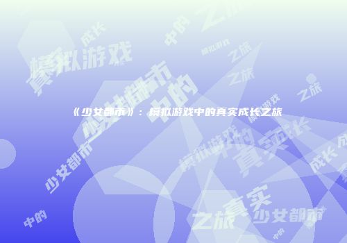 《少女都市》:模拟游戏中的真实成长之旅