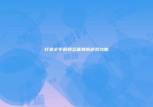 打造全年龄段忍者跳跃游戏攻略