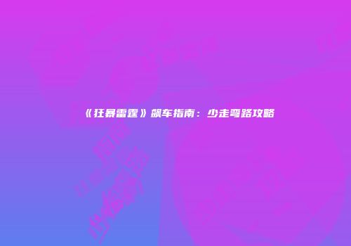 《狂暴雷霆》飙车指南：少走弯路攻略