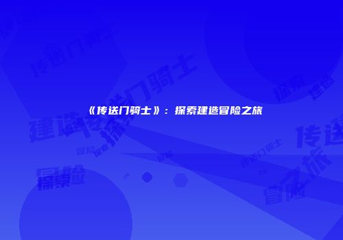 《传送门骑士》：探索建造冒险之旅