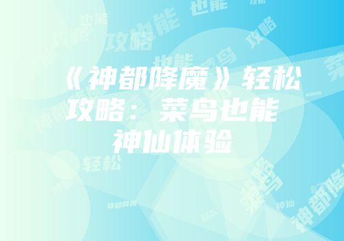 《神都降魔》轻松攻略：菜鸟也能神仙体验