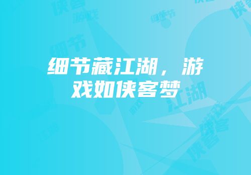 细节藏江湖，游戏如侠客梦