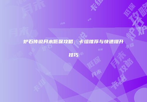 炉石传说月末低保攻略:卡组推荐与快速提升技巧