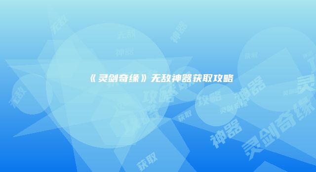 《灵剑奇缘》无敌神器获取攻略