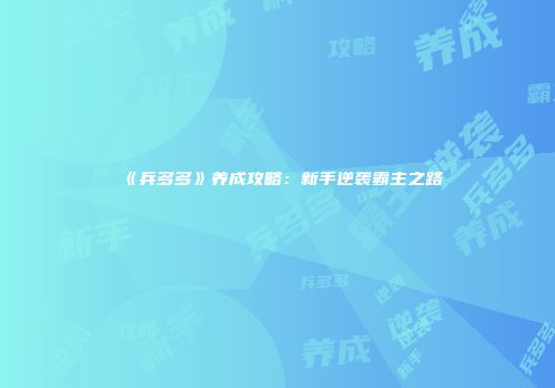 《兵多多》养成攻略：新手逆袭霸主之路