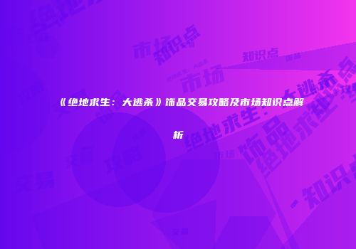 《绝地求生:大逃杀》饰品交易攻略及市场知识点解析