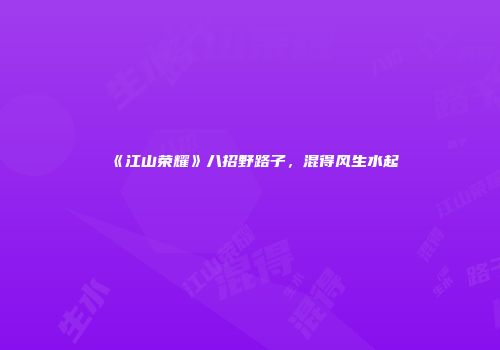 《江山荣耀》八招野路子，混得风生水起