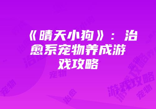 《晴天小狗》:治愈系宠物养成游戏攻略