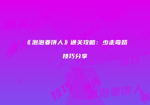 《泡泡姜饼人》通关攻略：少走弯路技巧分享