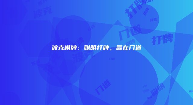 波克棋牌：聪明打牌，赢在门道