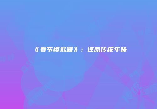 《春节模拟器》：还原传统年味