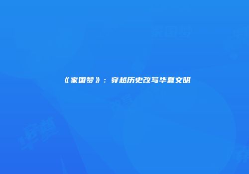 《家国梦》:穿越历史改写华夏文明