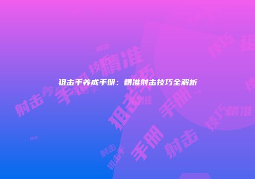 狙击手养成手册：精准射击技巧全解析