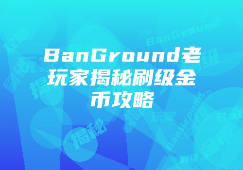 BanGround老玩家揭秘刷级金币攻略