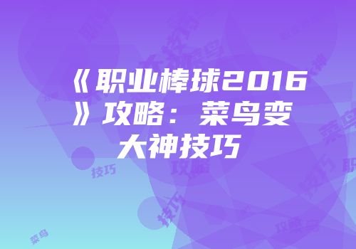 《职业棒球2016》攻略：菜鸟变大神技巧