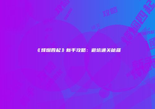 《烽烟四起》新手攻略：避坑通关秘籍