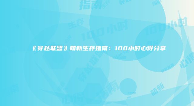 《穿越联盟》萌新生存指南：100小时心得分享